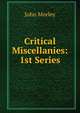 Critical Miscellanies: 1st Series, John Morley 
