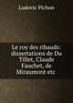 Le roy des ribauds: dissertations de Du Tillet, Claude Fauchet, de Miraumont etc ., Ludovic Pichon 