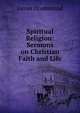 Spiritual Religion: Sermons on Christian Faith and Life, Drummond James 