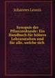 Synopsis der Pflanzenkunde: Ein Handbuch fur hohere Lehranstalten und fur alle, welche sich ., Johannes Leunis 