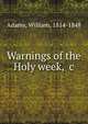 Warnings of the Holy week, &c., Adams, William, 1814-1848 