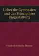 Ueber die Gymnasien und das Principihrer Umgestaltung, Friedrich Wilhelm Thieme 