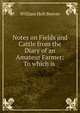 Notes on Fields and Cattle from the Diary of an Amateur Farmer: To which is ., William Holt Beever 