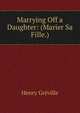 Marrying Off a Daughter: (Marier Sa Fille.), Henry Greville 