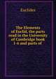 The Elements of Euclid, the parts read in the University of Cambridge book 1-6 and parts of ., Euclides 