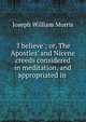 'I believe'; or, The Apostles' and Nicene creeds considered in meditation, and appropriated in ., Joseph William Morris 
