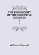 THE PHILOSOPHY OF THE INDUCTIVE SCIENCES. 1, William Whewell 