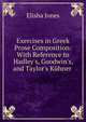 Exercises in Greek Prose Composition: With Reference to Hadley's, Goodwin's, and Taylor's K?hner ., Elisha Jones 