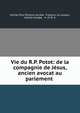 Vie du R.P. Potot: de la compagnie de Jesus, ancien avocat au parlement ., Achille Paul ?tienne Guid?e, Fran?ois Le Lasseur, Achille Guidee , A. M. D. G. 