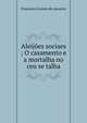 Aleijoes sociaes ; O casamento e a mortalha no ceu se talha, Francisco Gomes de Amorim 