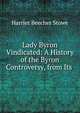 Lady Byron Vindicated: A History of the Byron Controversy, from Its ., Harriet Beecher-Stowe 