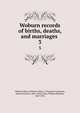 Woburn records of births, deaths, and marriages . 3, Woburn (Mass.),Woburn (Mass.). Proprietors,Johnson, Edward Francis, 1856-1922,Cutter, William Richard, 1847-1918 