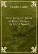 Myra Gray, Or, Sown in Tears, Reaped in Joy: A Novel. 3, Charles Clarke 