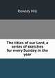 The titles of our Lord, a series of sketches for every Sunday in the year, Rowley Hill 