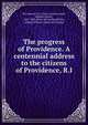 The progress of Providence. A centennial address to the citizens of Providence, R.I., Providence (R.I.). City Council,Arnold, Samuel Greene, 1821-1880. [from old catalog],Pettes, George William. [from old catalog] 