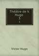 Thtre de V. Hugo .. 3, Victor Hugo 