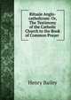 Rituale Anglo-catholicum: Or, The Testimony of the Catholic Church to the Book of Common Prayer ., Henry Bailey 