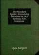 The Standard Speller: Containing Exercises for Oral Spelling; Also Sentences ., Sargent Epes 