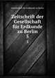 Zeitschrift der Gesellschaft fr Erdkunde zu Berlin. 5, Gesellschaft fur Erdkunde zu Berlin 