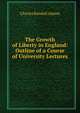 The Growth of Liberty in England: Outline of a Course of University Lectures ., Charles Kendall Adams 