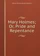 Mary Holmes; Or, Pride and Repentance, Marcia Melissa Bassett Goodwin 