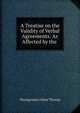 A Treatise on the Validity of Verbal Agreements: As Affected by the ., Montgomery Hunt Throop 