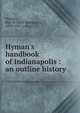 Hyman's handbook of Indianapolis : an outline history, Hyman, Max R. (Max Robinson), 1859-1927, comp 