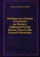 Outlines of a Course of Lectures on History: Addressed to the Senior Class in the Cornell University, Andrew Dickson White 