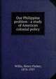 Our Philippine problem : a study of American colonial policy, Willis, Henry Parker, 1874-1937 