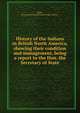History of the Indians in British North America, showing their condition and management, being a report to the Hon. the Secretary of State, Blake, Freeman N,United States. Dept. of State 