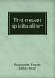 The newer spiritualism, Podmore, Frank, 1856-1910 