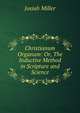 Christianum Organum: Or, The Inductive Method in Scripture and Science, Josiah Miller 