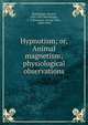 Hypnotism; or, Animal magnetism; physiological observations, Heidenhain, Rudolf, 1834-1897,Wooldridge, L. C,Romanes, George John, 1848-1894 