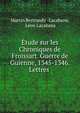 Etude sur les Chroniques de Froissart. Guerre de Guienne, 1345-1346. Lettres ., Martin Bertrandy -Lacabane, L?on Lacabana 