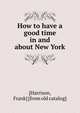 How to have a good time in and about New York, [Harrison, Frank] [from old catalog] 