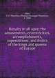 Royalty in all ages; the amusements, eccentricities, accomplishments, superstitions, and frolics of the kings and queens of Europe, Dyer, T. F. Thiselton (Thomas Firminger Thiselton), b. 1848 