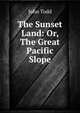 The Sunset Land: Or, The Great Pacific Slope, John Todd 