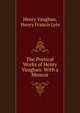 The Poetical Works of Henry Vaughan: With a Memoir, Henry Vaughan, Henry Francis Lyte 