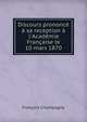 Discours prononc? ? sa reception ? l'Acad?mie Fran?aise le 10 mars 1870, Francois Champagny 