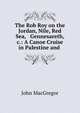 The Rob Roy on the Jordan, Nile, Red Sea, & Gennesareth, &c.: A Canoe Cruise in Palestine and ., John MacGregor 