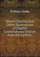 Select Charters and Other Illustrations of English Constitutional History from the Earliest ., Stubbs, William 