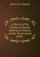 A Sketch of the Claims of Sundry American Citizens on the Government of the ., James H. Causten 