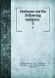 Sermons on the following subjects .. 5, Clarke, Samuel, 1675-1729,Rush, Benjamin, 1745-1813,Clarke John, 1682-1757 