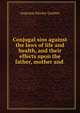 Conjugal sins against the laws of life and health, and their effects upon the father, mother and ., Augustus Kinsley Gardner 