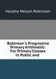 Robinson's Progressive Primary Arithmetic: For Primary Classes in Public and ., Horatio N. Robinson 