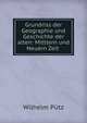 Grundriss der Geographie und Geschichte der alten: Mittlern und Neuern Zeit ., Wilhelm Putz 
