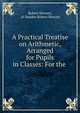 A Practical Treatise on Arithmetic, Arranged for Pupils in Classes: For the ., Robert Stewart, of Dundee Robert Stewart 