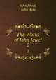 The Works of John Jewel. 2, John Jewel, John Ayre 