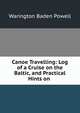 Canoe Travelling: Log of a Cruise on the Baltic, and Practical Hints on ., Warington Baden Powell 