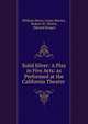 Solid Silver: A Play in Five Acts: as Performed at the California Theatre ., William Henry Linow Barnes, Robert M . Eberle, Edward Bosqui 